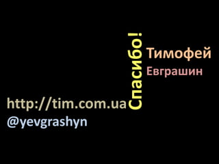 Тимофей
Евграшин
http://tim.com.ua
@yevgrashyn
Спасибо!
 
