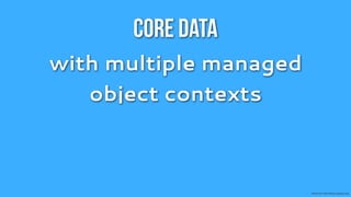Core Data
with multiple managed
   object contexts



                        Photo by Free-Photo-Gallery.org
 