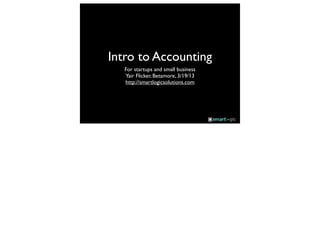 Intro to Accounting
   For startups and small business
   Yair Flicker, Betamore, 3/19/13
   http://smartlogicsolutions.com
 
