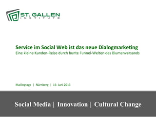 Service	
  im	
  Social	
  Web	
  ist	
  das	
  neue	
  Dialogmarke6ng	
  
Eine	
  kleine	
  Kunden-­‐Reise	
  durch	
  bunte	
  Funnel-­‐Welten	
  des	
  Blumenversands	
  
	
  
	
  
	
  
	
  
	
  
	
  
	
  
Mailingtage	
  	
  |	
  	
  Nürnberg	
  	
  |	
  	
  19.	
  Juni	
  2013	
  
Social Media | Innovation | Cultural Change
 