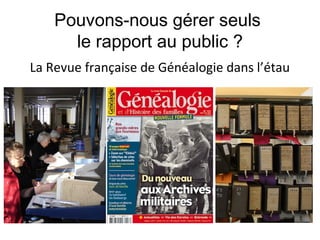 Pouvons-nous gérer seuls
le rapport au public ?
La Revue française de Généalogie dans l’étau

 
