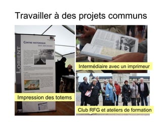 Travailler à des projets communs

Intermédiaire avec un imprimeur

Impression des totems
Club RFG et ateliers de formation

 