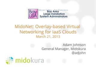 MidoNet: Overlay-based Virtual
  Networking for IaaS Clouds
         March 21, 2013

                       Adam Johnson
            General Manager, Midokura
                             @adjohn
 