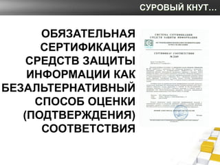 СУРОВЫЙ КНУТ…


      ОБЯЗАТЕЛЬНАЯ
      СЕРТИФИКАЦИЯ
    СРЕДСТВ ЗАЩИТЫ
    ИНФОРМАЦИИ КАК
БЕЗАЛЬТЕРНАТИВНЫЙ
     СПОСОБ ...