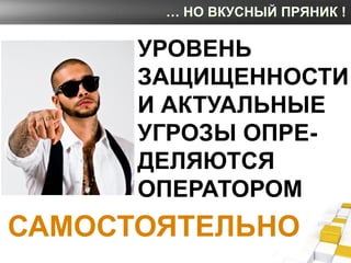 … НО ВКУСНЫЙ ПРЯНИК !

      УРОВЕНЬ
      ЗАЩИЩЕННОСТИ
      И АКТУАЛЬНЫЕ
      УГРОЗЫ ОПРЕ-
      ДЕЛЯЮТСЯ
      ОПЕРАТО...
