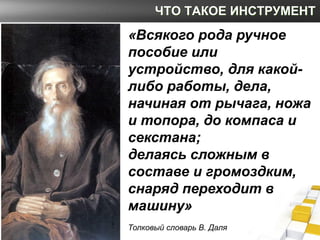 ЧТО ТАКОЕ ИНСТРУМЕНТ
«Всякого рода ручное
пособие или
устройство, для какой-
либо работы, дела,
начиная от рычага, ножа
и ...