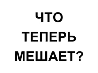 ТАК УСПЕЛИ?



   ЧТО
 ТЕПЕРЬ
МЕШАЕТ?
 