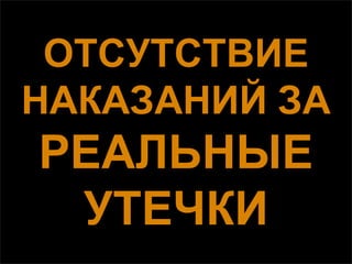 ОТСУТСТВИЕ
НАКАЗАНИЙ ЗА
РЕАЛЬНЫЕ
 УТЕЧКИ
 