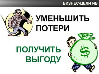 БИЗНЕС-ЦЕЛИ ИБ



   УМЕНЬШИТЬ
   ПОТЕРИ

ПОЛУЧИТЬ
  ВЫГОДУ
 