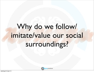 Why do we follow/
                   imitate/value our social
                        surroundings?


zaterdag 23 maart 13
 