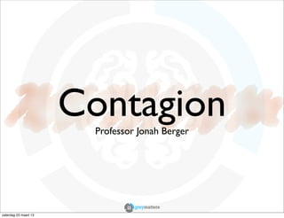 Contagion
                        Professor Jonah Berger




zaterdag 23 maart 13
 