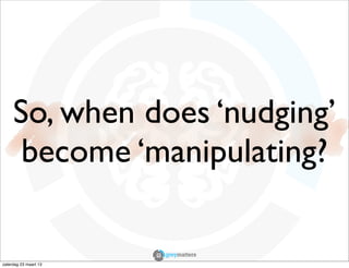 So, when does ‘nudging’
      become ‘manipulating?


zaterdag 23 maart 13
 