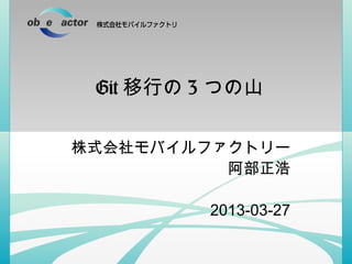 Git 移行の 3 つの山

株式会社モバイルファクトリー
          阿部正浩

         2013-03-27
 