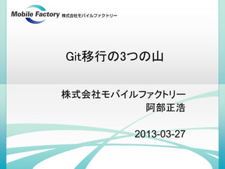 Git移行の3つの山

株式会社モバイルファクトリー
         阿部正浩

        2013-03-27
 