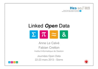 Linked Open Data


      Anne Le Calvé
      Fabian Cretton
  Institut Informatique de Gestion

    Journées Open Data
  22-23 mars 2013 - Sierre
 
