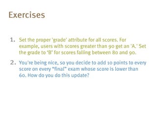 ›   use digg;
›   db.people.update({name: 'Smith'},
                     {'$set': {interests: []}});
›    db.people.update({name: 'Smith'},
                     {'$push': {interests: ['chess']}});
 