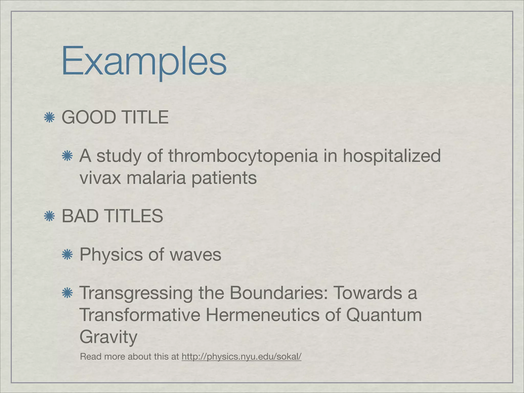 Examples	
GOOD TITLE


 A study of thrombocytopenia in hospitalized
 vivax malaria patients


BAD TITLES


 Physics of waves


 Transgressing the Boundaries: Towards a
 Transformative Hermeneutics of Quantum
 Gravity
 Read more about this at http://physics.nyu.edu/sokal/
 