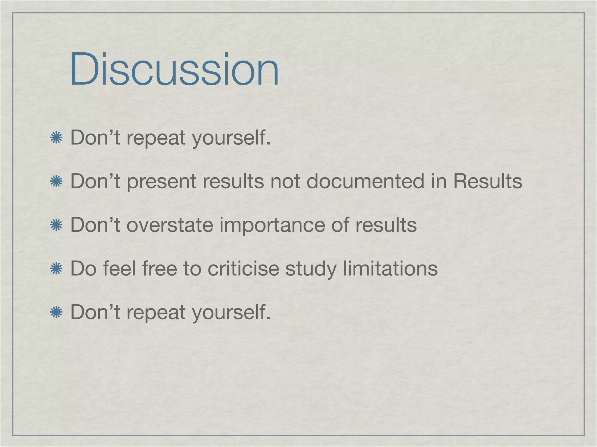 Discussion
Don’t repeat yourself.


Don’t present results not documented in Results


Don’t overstate importance of results


Do feel free to criticise study limitations


Don’t repeat yourself.
 