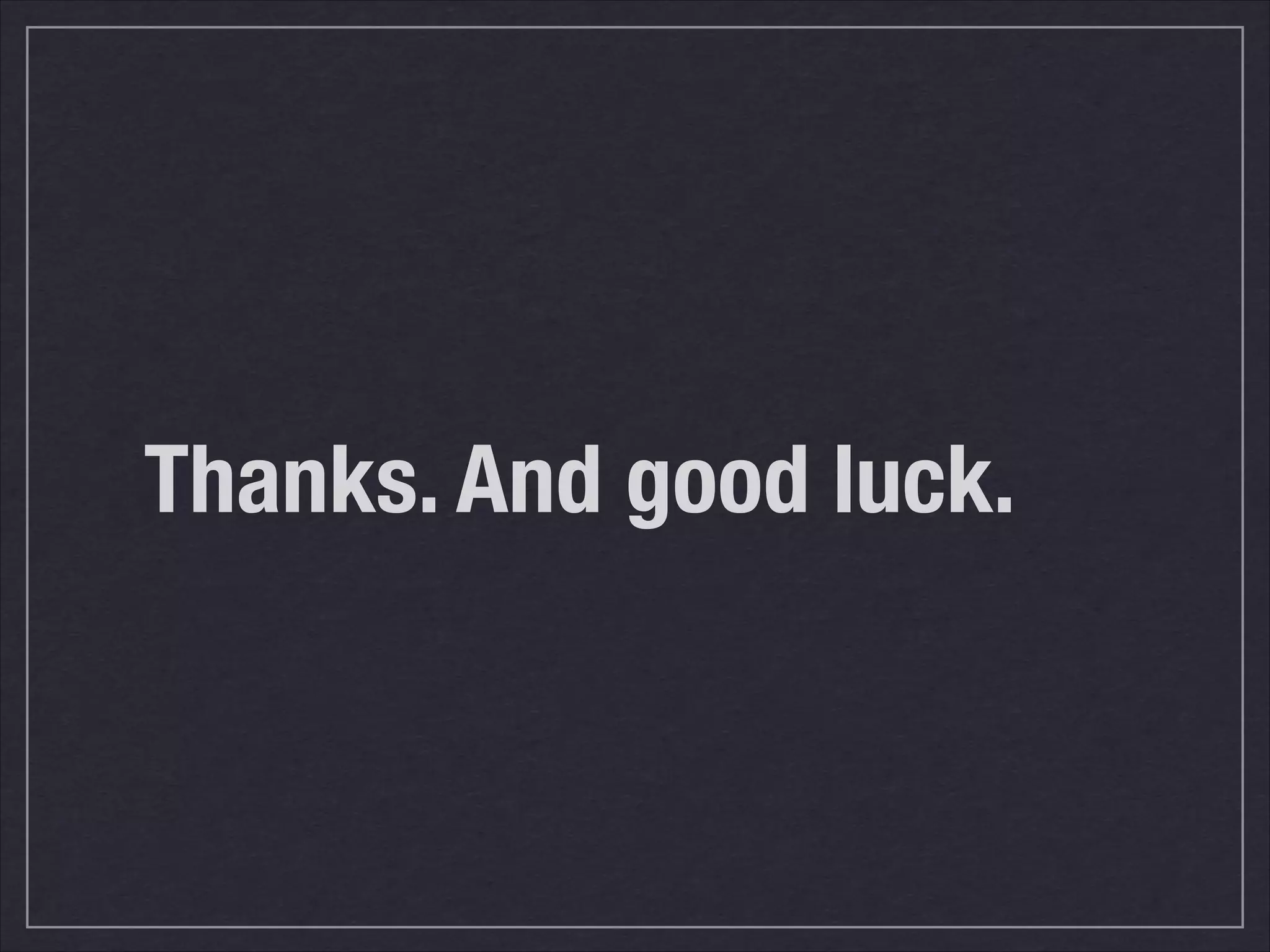 Thanks. And good luck.
 