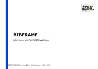 BIBFRAME
         Julia Hauser und Reinhold Heuvelmann




1 BIBFRAME | KIM Workshop 2013 | UB Mannheim, 26. März 2013
 