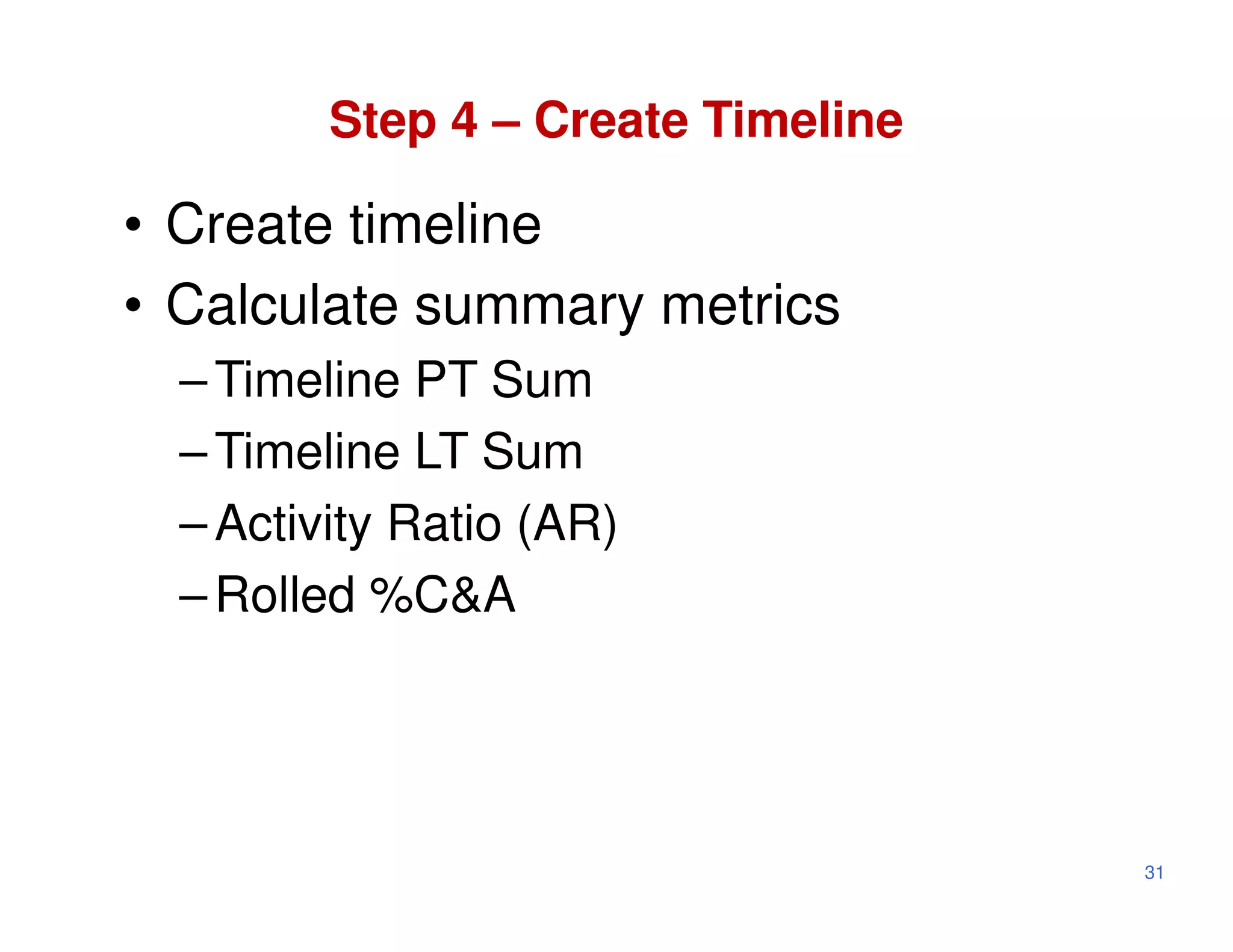 Step 4 – Create Timeline

• Create timeline
• Calculate summary metrics
  – Timeline PT Sum
  – Timeline LT Sum
  – Activity Ratio (AR)
  – Rolled %C&A




                                    31
 