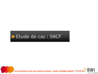 Etude de cas : SNCF




Les annonceurs face aux réseaux sociaux : quelle stratégie adopter ? 27.03.13   13
 