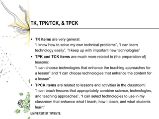 TK, TPK/TCK, & TPCK

 TK items are very general:
  “I know how to solve my own technical problems”, “I can learn
  techno...