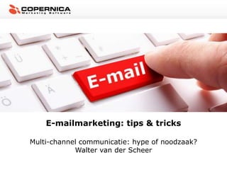 E-mailmarketing: tips & tricks

Multi-channel communicatie: hype of noodzaak?
            Walter van der Scheer
 