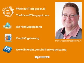 WatKostIT.blogspot.nl

ThePriceofIT.blogspot.com



@FrankVogelezang



FrankVogelezang
                            frank.vogelezang@ordina.nl



www.linkedin.com/in/frankvogelezang


                                                  24
 