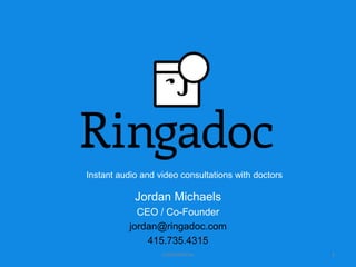 Instant audio and video consultations with doctors

            Jordan Michaels
             CEO / Co-Founder
           jordan@ringadoc.com
               415.735.4315
                   CONFIDENTIAL                      1
 