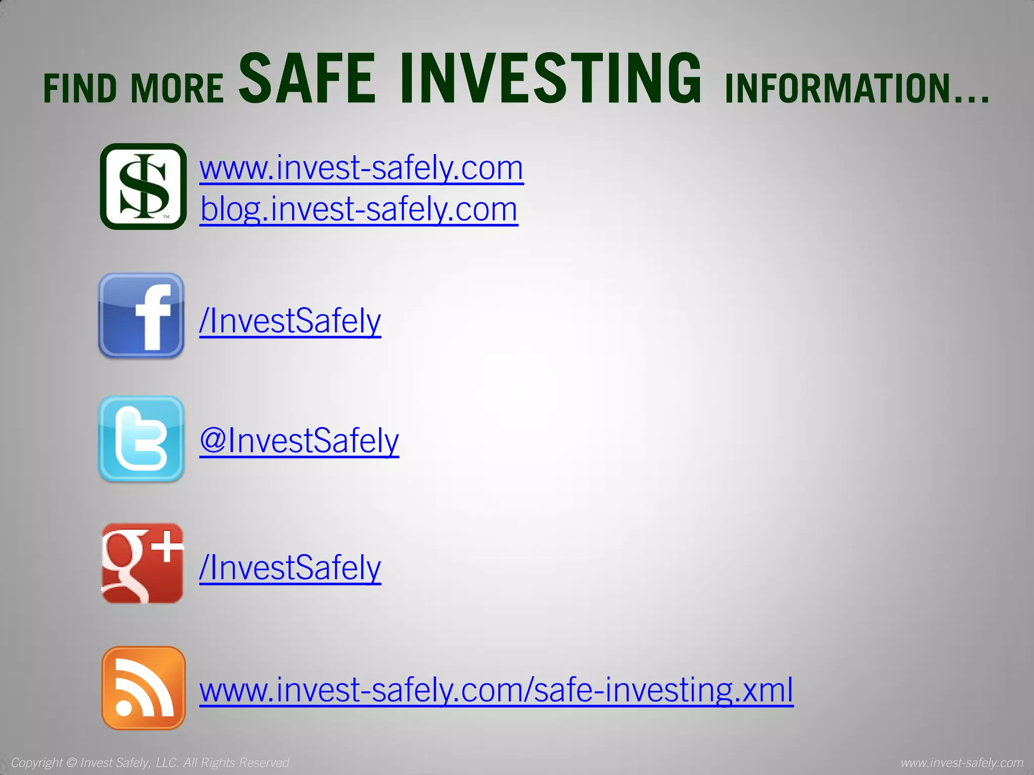 Copyright © Invest Safely, LLC. All Rights Reserved 
www.invest-safely.com 
13 
FIND MORE SAFE INVESTING INFORMATION… 
www.invest-safely.com 
blog.invest-safely.com 
/InvestSafely 
@InvestSafely 
www.invest-safely.com/safe-investing.xml 
/InvestSafely  