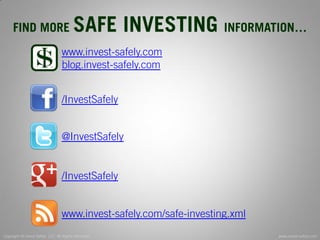 Copyright © Invest Safely, LLC. All Rights Reserved 
www.invest-safely.com 
13 
FIND MORE SAFE INVESTING INFORMATION… 
www.invest-safely.com 
blog.invest-safely.com 
/InvestSafely 
@InvestSafely 
www.invest-safely.com/safe-investing.xml 
/InvestSafely  
