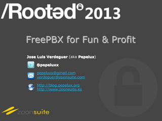 FreePBX for Fun & Profit
Jose Luis Verdeguer (aka Pepelux)

    @pepeluxx

    pepeluxx@gmail.com
    verdeguer@zoonsuite.com

    http://blog.pepelux.org
    http://www.zoonsuite.es
 