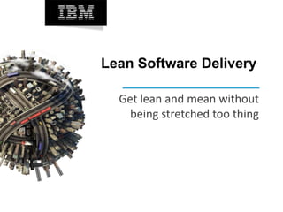 Lean Software Delivery
Get lean and mean without
being stretched too thing
 