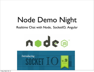 Node Demo Night
                       Realtime Chat with Node, SocketIO, Angular




Friday, March 29, 13
 