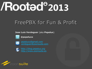 FreePBX for Fun & Profit
Jose Luis Verdeguer (aka Pepelux)
                         Pepelux

    @pepeluxx

    pepeluxx@gmail.com
    verdeguer@zoonsuite.com

    http://blog.pepelux.org
    http://www.zoonsuite.es
 