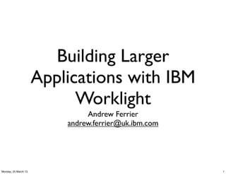 Building Larger
                      Applications with IBM
                            Worklight
                               Andrew Ferrier
                          andrew.ferrier@uk.ibm.com




Monday, 25 March 13                                   1
 