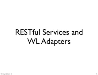 RESTful Services and
                         WL Adapters


Monday, 25 March 13                          21
 