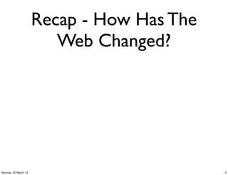 Recap - How Has The
                         Web Changed?




Monday, 25 March 13                         3
 
