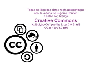 Todas as fotos das obras nesta apresentação
são de autoria de Eugenio Hansen
e estão sob licença
Creative Commons
Atribuição-Compartilha Igual 3.0 Brasil
(CC BY-SA 3.0 BR)
 