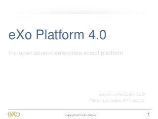 eXo Platform 4.0
the open source enterprise social platform




                                               Benjamin Mestrallet, CEO
                                         Patrice Lamarque, VP Products


                    Copyright 2013 eXo Platform                           1
 