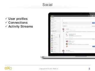 Social


 User profiles
 Connections
 Activity Streams




                     Copyright 2013 eXo Platform   5
 