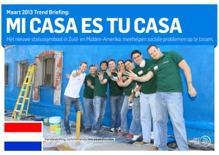 Maart 2013 Trend Briefing:


MI CASA ES TU CASA
Het nieuwe statussymbool in Zuid- en Midden-Amerika: meehelpen sociale problemen op te lossen.




                 trendwatching.com/nl/trends/micasaestucasa
 