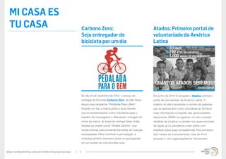 www.trendwatching.com/pt/trends/micasaestucasa/ 7
mi casa es
tu casa
Em junho de 2012 foi lançado o Atados, primeiro
portal de voluntariado da América Latina. O
objetivo do site é aumentar o número de pessoas
que se apresentam como voluntárias ao fornecer
mais informações a respeito das oportunidades
disponíveis. ONGs se registram no site e postam
detalhes de projetos ou tarefas nos quais precisam
de ajuda; já os voluntários criam perfis com
detalhes sobre suas competências. Nos primeiros
dois meses de funcionamento, mais de 4 mil
pessoas e cem organizações se inscreveram.
Atados: Primeiro portal de
voluntariado da América
Latina
No dia 22 de novembro de 2012, o serviço de
entregas de bicicleta Carbono Zero, de São Paulo,
lançou sua campanha “Pedalada Para o Bem”.
Durante um dia, a marca pediu a seus clientes
que se apresentassem como voluntários para o
trabalho de mensageiros e efetuassem entregas em
nome da marca. As taxas de entrega foram então
doadas ao projeto social “Pedala Zezinho”, que
monta oficinas para consertar bicicletas de crianças
necessitadas. Para incentivar a participação, a
empresa também inscreveu todos os participantes
em um sorteio de uma bicicleta nova.
Carbono Zero:
Seja entregador de
bicicleta por um dia
 