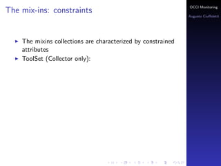 OCCI Monitoring
The mix-ins: constraints
                                                              Augusto Ciuﬀoletti




    The mixins collections are characterized by constrained
    attributes
    ToolSet (Collector only):
 