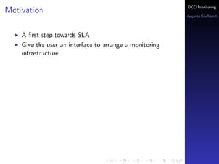 OCCI Monitoring
Motivation
                                                         Augusto Ciuﬀoletti




    A ﬁrst step towards SLA
    Give the user an interface to arrange a monitoring
    infrastructure
 