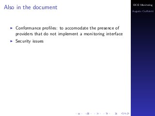 OCCI Monitoring
Also in the document
                                                             Augusto Ciuﬀoletti




    Conformance proﬁles: to accomodate the presence of
    providers that do not implement a monitoring interface
    Security issues
 