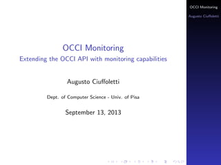 OCCI Monitoring
Augusto Ciuﬀoletti
OCCI Monitoring
Extending the OCCI API with monitoring capabilities
Augusto Ciuﬀoletti
Dept. of Computer Science - Univ. of Pisa
September 13, 2013
 