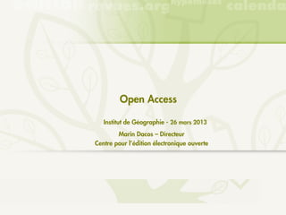 Open Access

                 ́
   Institut de Geographie - 26 mars 2013
        Marin Dacos – Directeur
Centre pour l’édition électronique ouverte
 