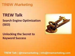 TREW Talk
    Search Engine Optimization
    (SEO)

    Unlocking the Secret to
    Keyword Success



    TREW Talk | @trewmarketing | info@trewmarketing.com
1
 